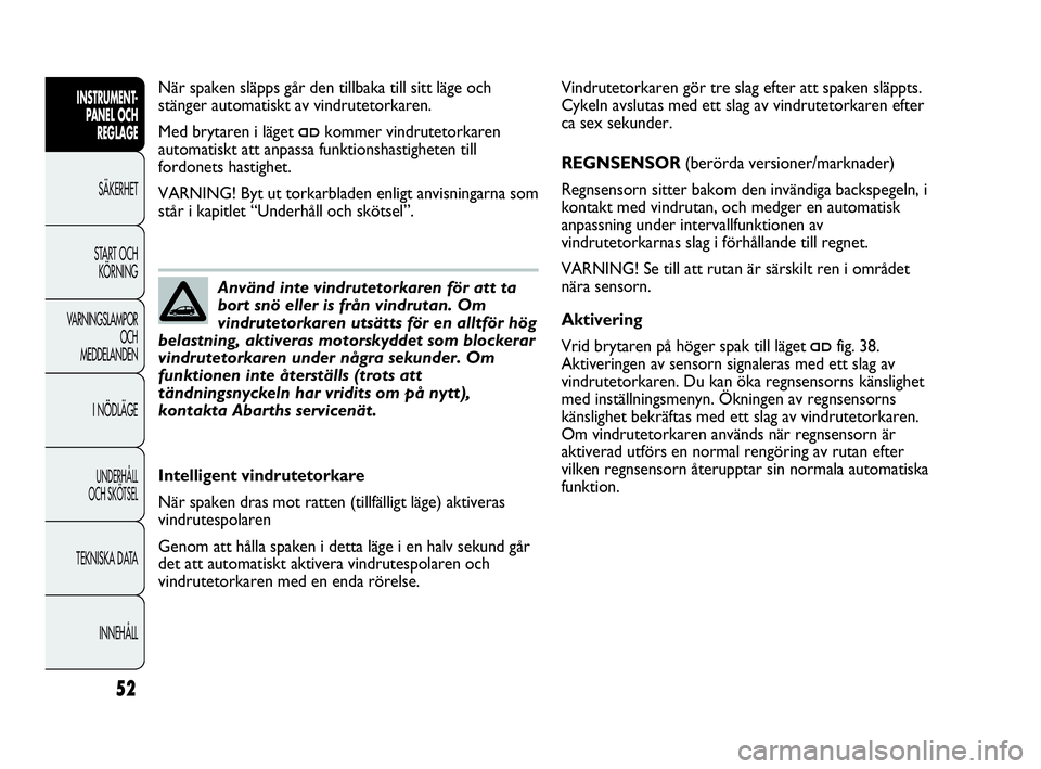 Abarth Punto 2021 Drift- och underhållshandbok (in Swedish) 52
INSTRUMENT-
PANEL OCH
REGLAGE
SÄKERHET
START OCH
KÖRNING
VARNINGSLAMPOR
OCH
MEDDELANDEN
I NÖDLÄGE
UNDERHÅLL
OCH SKÖTSEL
TEKNISKA DATA
INNEHÅLL
Vindrutetorkaren gör tre slag efter att spak Abarth Punto 2021 Drift- och underhållshandbok (in Swedish) 52
INSTRUMENT-
PANEL OCH
REGLAGE
SÄKERHET
START OCH
KÖRNING
VARNINGSLAMPOR
OCH
MEDDELANDEN
I NÖDLÄGE
UNDERHÅLL
OCH SKÖTSEL
TEKNISKA DATA
INNEHÅLL
Vindrutetorkaren gör tre slag efter att spak