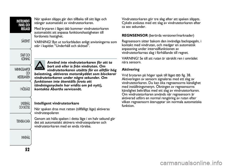 Abarth Punto 2019  Drift- och underhållshandbok (in Swedish) 52
INSTRUMENT-
PANEL OCH 
REGLAGE
SÄKERHET
START OCH 
KÖRNING
VARNINGSLAMPOR
OCH
MEDDELANDEN
I NÖDLÄGE
UNDERHÅLL
OCH SKÖTSEL
TEKNISKA DATA
INNEHÅLL
Vindrutetorkaren gör tre slag efter att spak