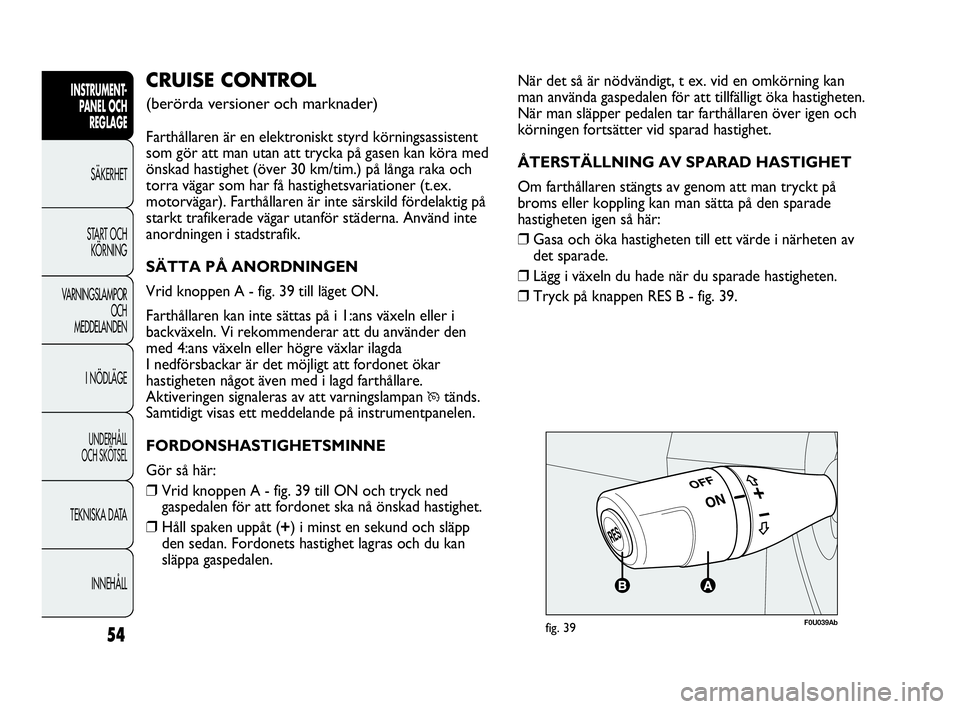 Abarth Punto 2021 Drift- och underhållshandbok (in Swedish) 54
INSTRUMENT-
PANEL OCH
REGLAGE
SÄKERHET
START OCH
KÖRNING
VARNINGSLAMPOR
OCH
MEDDELANDEN
I NÖDLÄGE
UNDERHÅLL
OCH SKÖTSEL
TEKNISKA DATA
INNEHÅLL
När det så är nödvändigt, t ex. vid en o Abarth Punto 2021 Drift- och underhållshandbok (in Swedish) 54
INSTRUMENT-
PANEL OCH
REGLAGE
SÄKERHET
START OCH
KÖRNING
VARNINGSLAMPOR
OCH
MEDDELANDEN
I NÖDLÄGE
UNDERHÅLL
OCH SKÖTSEL
TEKNISKA DATA
INNEHÅLL
När det så är nödvändigt, t ex. vid en o