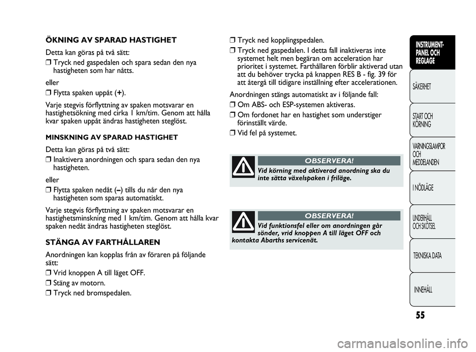 Abarth Punto 2021 Drift- och underhållshandbok (in Swedish) 55
INSTRUMENT-
PANEL OCH
REGLAGE
SÄKERHET
START OCH
KÖRNING
VARNINGSLAMPOR
OCH
MEDDELANDEN
I NÖDLÄGE
UNDERHÅLL
OCH SKÖTSEL
TEKNISKA DATA
INNEHÅLL
ÖKNING AV SPARAD HASTIGHET
Detta kan göras Abarth Punto 2021 Drift- och underhållshandbok (in Swedish) 55
INSTRUMENT-
PANEL OCH
REGLAGE
SÄKERHET
START OCH
KÖRNING
VARNINGSLAMPOR
OCH
MEDDELANDEN
I NÖDLÄGE
UNDERHÅLL
OCH SKÖTSEL
TEKNISKA DATA
INNEHÅLL
ÖKNING AV SPARAD HASTIGHET
Detta kan göras
