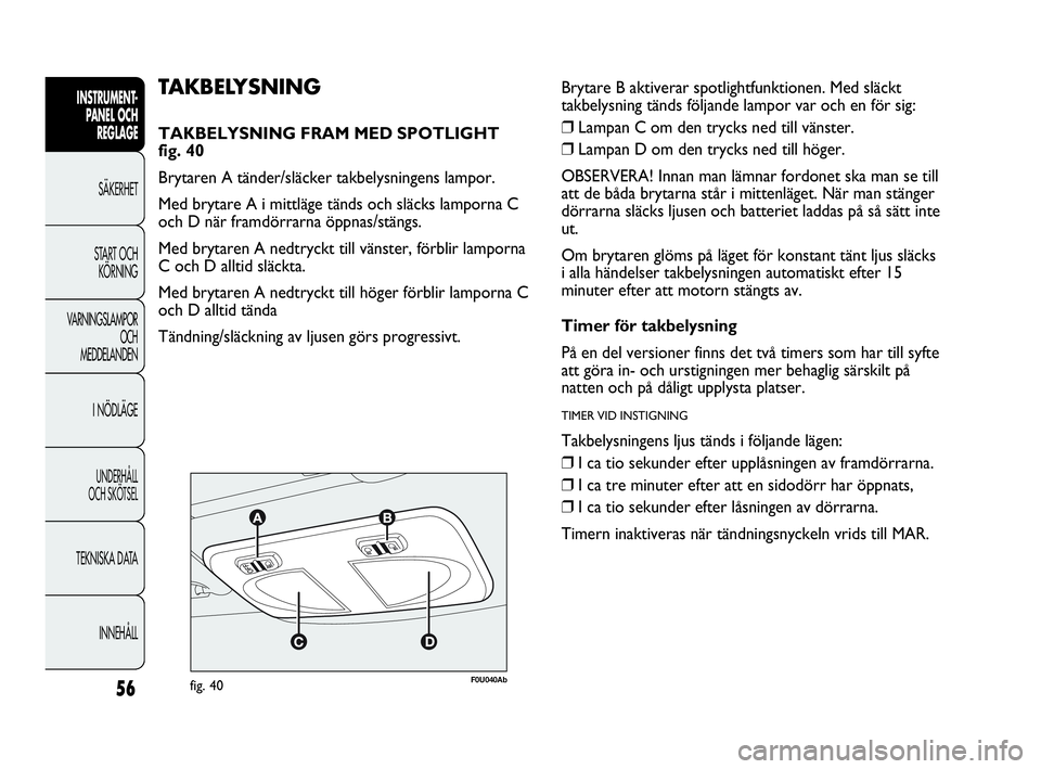 Abarth Punto 2021 Drift- och underhållshandbok (in Swedish) 56
INSTRUMENT-
PANEL OCH
REGLAGE
SÄKERHET
START OCH
KÖRNING
VARNINGSLAMPOR
OCH
MEDDELANDEN
I NÖDLÄGE
UNDERHÅLL
OCH SKÖTSEL
TEKNISKA DATA
INNEHÅLL
F0U040Abfig. 40
TAKBELYSNING
TAKBELYSNING FRA Abarth Punto 2021 Drift- och underhållshandbok (in Swedish) 56
INSTRUMENT-
PANEL OCH
REGLAGE
SÄKERHET
START OCH
KÖRNING
VARNINGSLAMPOR
OCH
MEDDELANDEN
I NÖDLÄGE
UNDERHÅLL
OCH SKÖTSEL
TEKNISKA DATA
INNEHÅLL
F0U040Abfig. 40
TAKBELYSNING
TAKBELYSNING FRA
