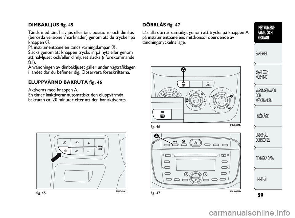 Abarth Punto 2021 Drift- och underhållshandbok (in Swedish) 59
INSTRUMENT-
PANEL OCH
REGLAGE
SÄKERHET
START OCH
KÖRNING
VARNINGSLAMPOR
OCH
MEDDELANDEN
I NÖDLÄGE
UNDERHÅLL
OCH SKÖTSEL
TEKNISKA DATA
INNEHÅLL
F0U046Abfig. 46
F0U045Abfig. 45
DÖRRLÅS fig Abarth Punto 2021 Drift- och underhållshandbok (in Swedish) 59
INSTRUMENT-
PANEL OCH
REGLAGE
SÄKERHET
START OCH
KÖRNING
VARNINGSLAMPOR
OCH
MEDDELANDEN
I NÖDLÄGE
UNDERHÅLL
OCH SKÖTSEL
TEKNISKA DATA
INNEHÅLL
F0U046Abfig. 46
F0U045Abfig. 45
DÖRRLÅS fig