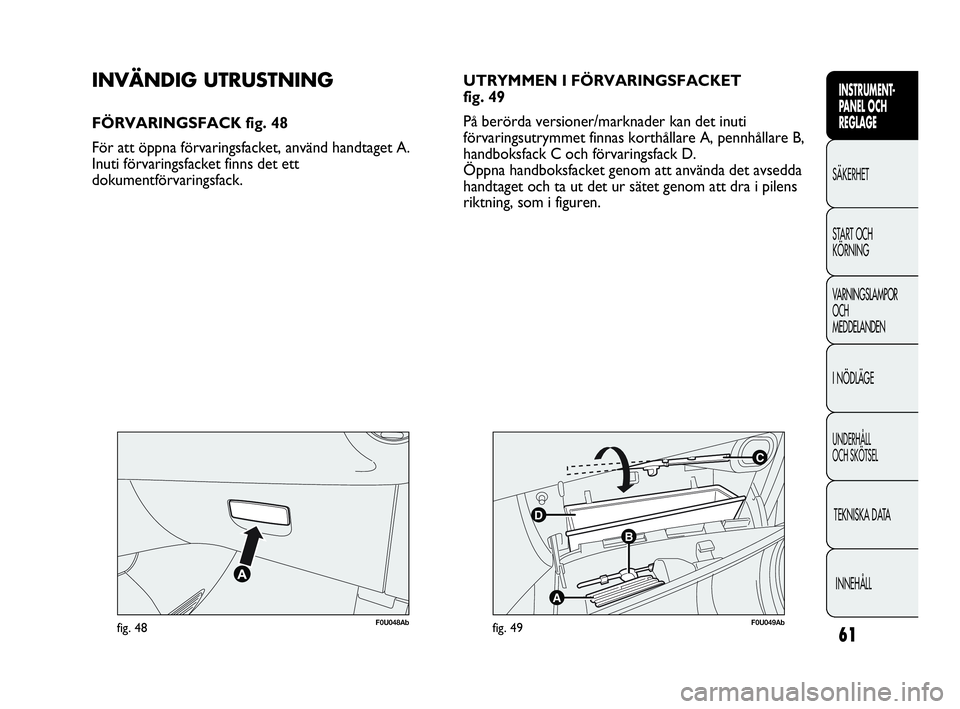 Abarth Punto 2021 Drift- och underhållshandbok (in Swedish) 61
INSTRUMENT-
PANEL OCH
REGLAGE
SÄKERHET
START OCH
KÖRNING
VARNINGSLAMPOR
OCH
MEDDELANDEN
I NÖDLÄGE
UNDERHÅLL
OCH SKÖTSEL
TEKNISKA DATA
INNEHÅLL
F0U048Abfig. 48
C
B
A
D
F0U049Abfig. 49
INVÄ Abarth Punto 2021 Drift- och underhållshandbok (in Swedish) 61
INSTRUMENT-
PANEL OCH
REGLAGE
SÄKERHET
START OCH
KÖRNING
VARNINGSLAMPOR
OCH
MEDDELANDEN
I NÖDLÄGE
UNDERHÅLL
OCH SKÖTSEL
TEKNISKA DATA
INNEHÅLL
F0U048Abfig. 48
C
B
A
D
F0U049Abfig. 49
INVÄ