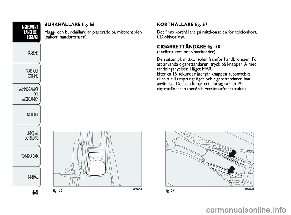 Abarth Punto 2021 Drift- och underhållshandbok (in Swedish) 64
INSTRUMENT-
PANEL OCH
REGLAGE
SÄKERHET
START OCH
KÖRNING
VARNINGSLAMPOR
OCH
MEDDELANDEN
I NÖDLÄGE
UNDERHÅLL
OCH SKÖTSEL
TEKNISKA DATA
INNEHÅLL
F0U057Abfig. 56
BURKHÅLLARE fig. 56
Mugg- oc Abarth Punto 2021 Drift- och underhållshandbok (in Swedish) 64
INSTRUMENT-
PANEL OCH
REGLAGE
SÄKERHET
START OCH
KÖRNING
VARNINGSLAMPOR
OCH
MEDDELANDEN
I NÖDLÄGE
UNDERHÅLL
OCH SKÖTSEL
TEKNISKA DATA
INNEHÅLL
F0U057Abfig. 56
BURKHÅLLARE fig. 56
Mugg- oc