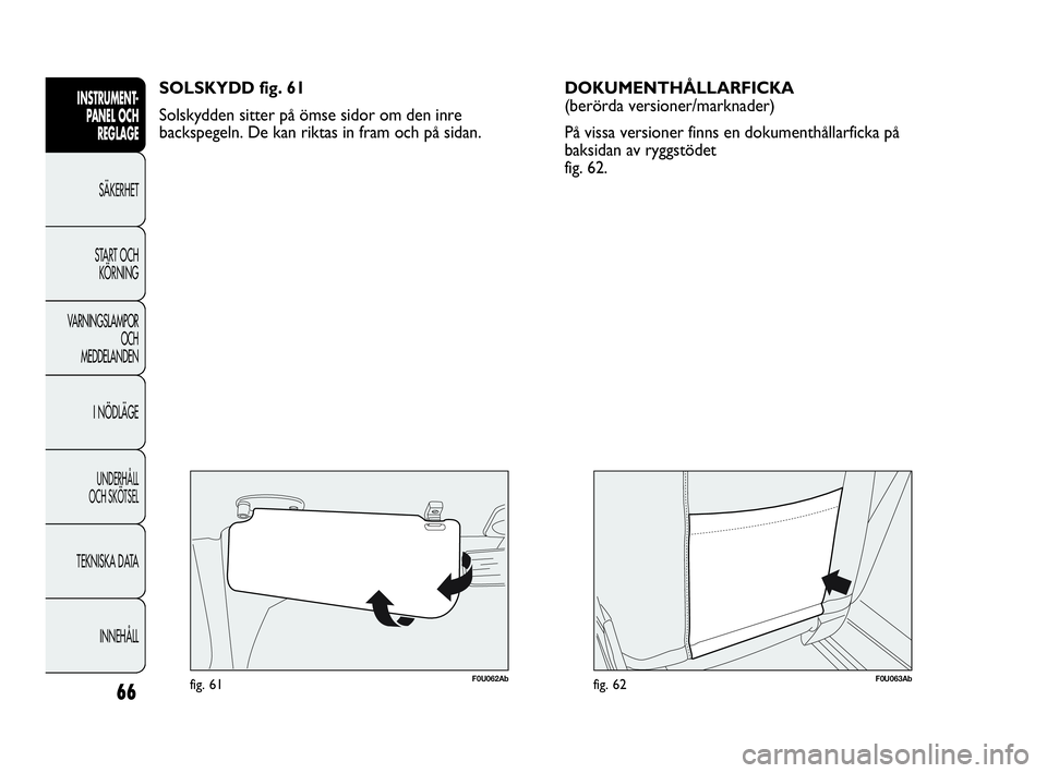 Abarth Punto 2021 Drift- och underhållshandbok (in Swedish) 66
INSTRUMENT-
PANEL OCH
REGLAGE
SÄKERHET
START OCH
KÖRNING
VARNINGSLAMPOR
OCH
MEDDELANDEN
I NÖDLÄGE
UNDERHÅLL
OCH SKÖTSEL
TEKNISKA DATA
INNEHÅLL
F0U062Abfig. 61
SOLSKYDD fig. 61
Solskydden s Abarth Punto 2021 Drift- och underhållshandbok (in Swedish) 66
INSTRUMENT-
PANEL OCH
REGLAGE
SÄKERHET
START OCH
KÖRNING
VARNINGSLAMPOR
OCH
MEDDELANDEN
I NÖDLÄGE
UNDERHÅLL
OCH SKÖTSEL
TEKNISKA DATA
INNEHÅLL
F0U062Abfig. 61
SOLSKYDD fig. 61
Solskydden s