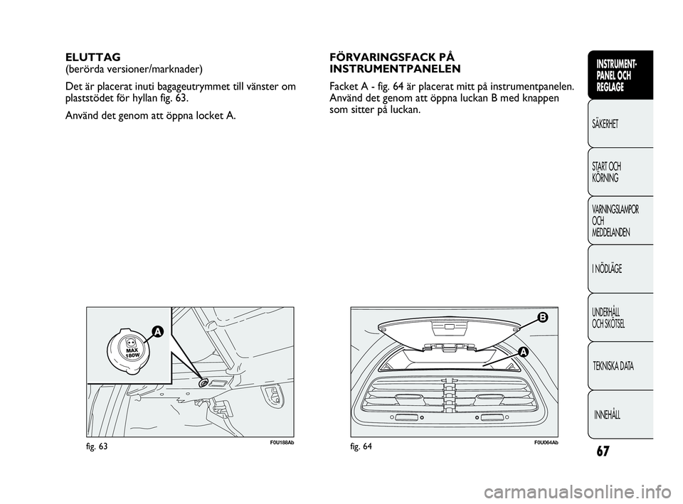 Abarth Punto 2021 Drift- och underhållshandbok (in Swedish) 67
INSTRUMENT-
PANEL OCH
REGLAGE
SÄKERHET
START OCH
KÖRNING
VARNINGSLAMPOR
OCH
MEDDELANDEN
I NÖDLÄGE
UNDERHÅLL
OCH SKÖTSEL
TEKNISKA DATA
INNEHÅLL
F0U064Abfig. 64
ELUTTAG
(berörda versioner/m Abarth Punto 2021 Drift- och underhållshandbok (in Swedish) 67
INSTRUMENT-
PANEL OCH
REGLAGE
SÄKERHET
START OCH
KÖRNING
VARNINGSLAMPOR
OCH
MEDDELANDEN
I NÖDLÄGE
UNDERHÅLL
OCH SKÖTSEL
TEKNISKA DATA
INNEHÅLL
F0U064Abfig. 64
ELUTTAG
(berörda versioner/m