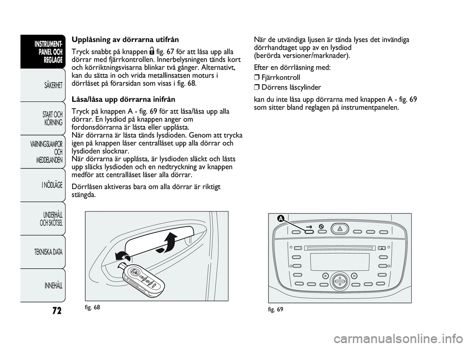 Abarth Punto 2021 Drift- och underhållshandbok (in Swedish) 72
INSTRUMENT-
PANEL OCH
REGLAGE
SÄKERHET
START OCH
KÖRNING
VARNINGSLAMPOR
OCH
MEDDELANDEN
I NÖDLÄGE
UNDERHÅLL
OCH SKÖTSEL
TEKNISKA DATA
INNEHÅLL
fig. 69fig. 68
Upplåsning av dörrarna utifr Abarth Punto 2021 Drift- och underhållshandbok (in Swedish) 72
INSTRUMENT-
PANEL OCH
REGLAGE
SÄKERHET
START OCH
KÖRNING
VARNINGSLAMPOR
OCH
MEDDELANDEN
I NÖDLÄGE
UNDERHÅLL
OCH SKÖTSEL
TEKNISKA DATA
INNEHÅLL
fig. 69fig. 68
Upplåsning av dörrarna utifr