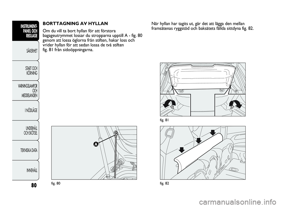 Abarth Punto 2021 Drift- och underhållshandbok (in Swedish) 80
INSTRUMENT-
PANEL OCH
REGLAGE
SÄKERHET
START OCH
KÖRNING
VARNINGSLAMPOR
OCH
MEDDELANDEN
I NÖDLÄGE
UNDERHÅLL
OCH SKÖTSEL
TEKNISKA DATA
INNEHÅLL
BORTTAGNING AV HYLLAN
Om du vill ta bort hyll Abarth Punto 2021 Drift- och underhållshandbok (in Swedish) 80
INSTRUMENT-
PANEL OCH
REGLAGE
SÄKERHET
START OCH
KÖRNING
VARNINGSLAMPOR
OCH
MEDDELANDEN
I NÖDLÄGE
UNDERHÅLL
OCH SKÖTSEL
TEKNISKA DATA
INNEHÅLL
BORTTAGNING AV HYLLAN
Om du vill ta bort hyll