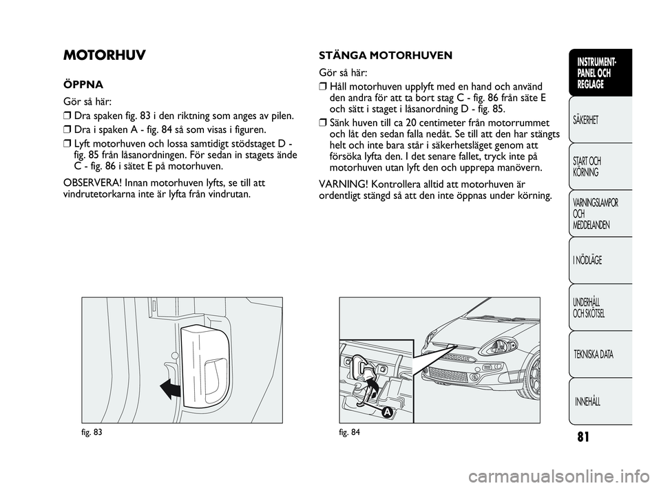 Abarth Punto 2021 Drift- och underhållshandbok (in Swedish) 81
INSTRUMENT-
PANEL OCH
REGLAGE
SÄKERHET
START OCH
KÖRNING
VARNINGSLAMPOR
OCH
MEDDELANDEN
I NÖDLÄGE
UNDERHÅLL
OCH SKÖTSEL
TEKNISKA DATA
INNEHÅLL
fig. 83
MOTORHUV
ÖPPNA
Gör så här:
❒Dr Abarth Punto 2021 Drift- och underhållshandbok (in Swedish) 81
INSTRUMENT-
PANEL OCH
REGLAGE
SÄKERHET
START OCH
KÖRNING
VARNINGSLAMPOR
OCH
MEDDELANDEN
I NÖDLÄGE
UNDERHÅLL
OCH SKÖTSEL
TEKNISKA DATA
INNEHÅLL
fig. 83
MOTORHUV
ÖPPNA
Gör så här:
❒Dr