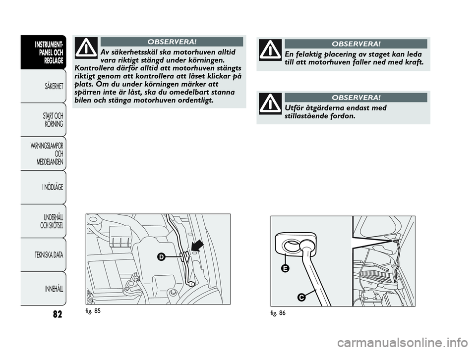 Abarth Punto 2021 Drift- och underhållshandbok (in Swedish) 82
INSTRUMENT-
PANEL OCH
REGLAGE
SÄKERHET
START OCH
KÖRNING
VARNINGSLAMPOR
OCH
MEDDELANDEN
I NÖDLÄGE
UNDERHÅLL
OCH SKÖTSEL
TEKNISKA DATA
INNEHÅLL
fig. 85
Av säkerhetsskäl ska motorhuven all Abarth Punto 2021 Drift- och underhållshandbok (in Swedish) 82
INSTRUMENT-
PANEL OCH
REGLAGE
SÄKERHET
START OCH
KÖRNING
VARNINGSLAMPOR
OCH
MEDDELANDEN
I NÖDLÄGE
UNDERHÅLL
OCH SKÖTSEL
TEKNISKA DATA
INNEHÅLL
fig. 85
Av säkerhetsskäl ska motorhuven all