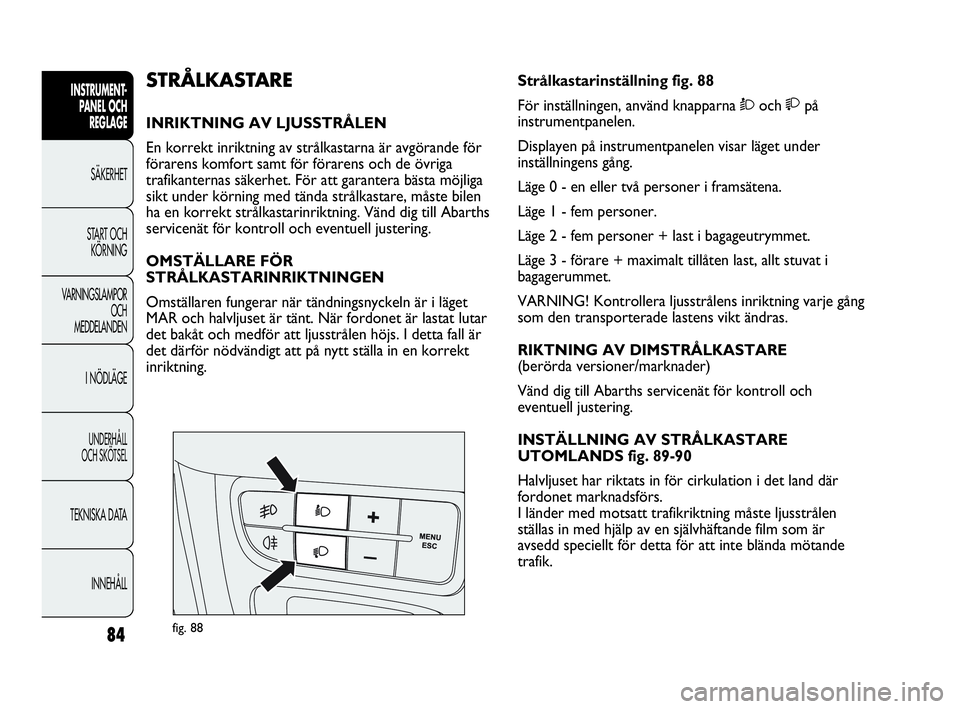 Abarth Punto 2021 Drift- och underhållshandbok (in Swedish) 84
INSTRUMENT-
PANEL OCH
REGLAGE
SÄKERHET
START OCH
KÖRNING
VARNINGSLAMPOR
OCH
MEDDELANDEN
I NÖDLÄGE
UNDERHÅLL
OCH SKÖTSEL
TEKNISKA DATA
INNEHÅLL
fig. 88
Strålkastarinställning fig. 88
För Abarth Punto 2021 Drift- och underhållshandbok (in Swedish) 84
INSTRUMENT-
PANEL OCH
REGLAGE
SÄKERHET
START OCH
KÖRNING
VARNINGSLAMPOR
OCH
MEDDELANDEN
I NÖDLÄGE
UNDERHÅLL
OCH SKÖTSEL
TEKNISKA DATA
INNEHÅLL
fig. 88
Strålkastarinställning fig. 88
För