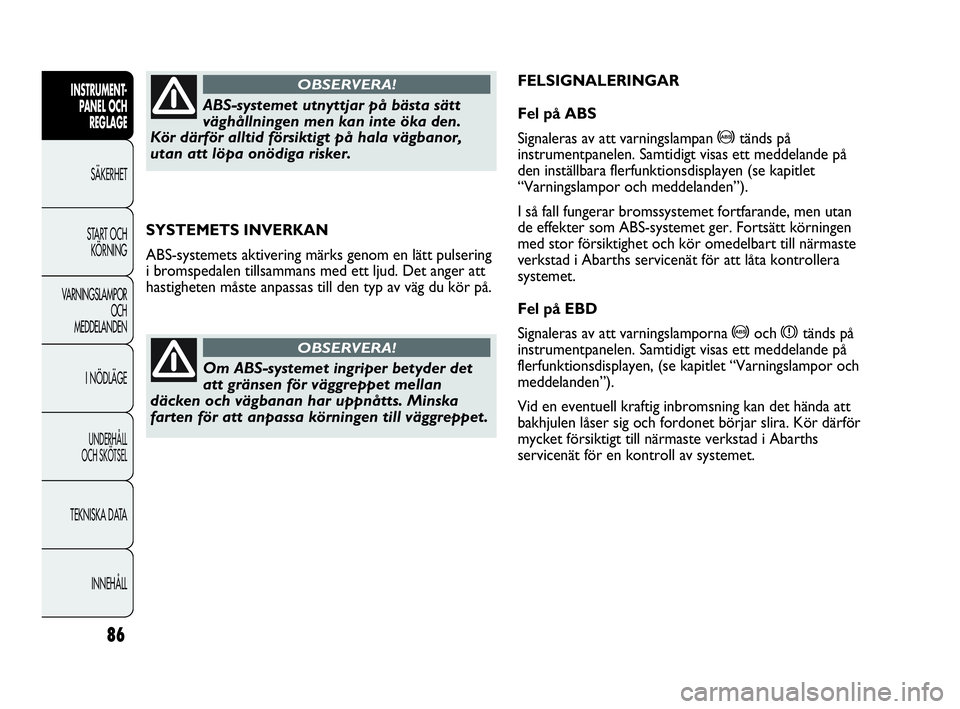 Abarth Punto 2016  Drift- och underhållshandbok (in Swedish) 86
INSTRUMENT-
PANEL OCH 
REGLAGE
SÄKERHET
START OCH 
KÖRNING
VARNINGSLAMPOR
OCH
MEDDELANDEN
I NÖDLÄGE
UNDERHÅLL
OCH SKÖTSEL
TEKNISKA DATA
INNEHÅLL
SYSTEMETS INVERKAN
ABS-systemets aktivering m