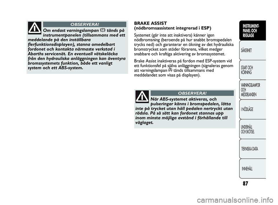 Abarth Punto 2021  Drift- och underhållshandbok (in Swedish) 87
INSTRUMENT-
PANEL OCH 
REGLAGE
SÄKERHET
START OCH 
KÖRNING
VARNINGSLAMPOR
OCH
MEDDELANDEN
I NÖDLÄGE
UNDERHÅLL
OCH SKÖTSEL
TEKNISKA DATA
INNEHÅLL
Om endast varningslampan xtänds på
instrume