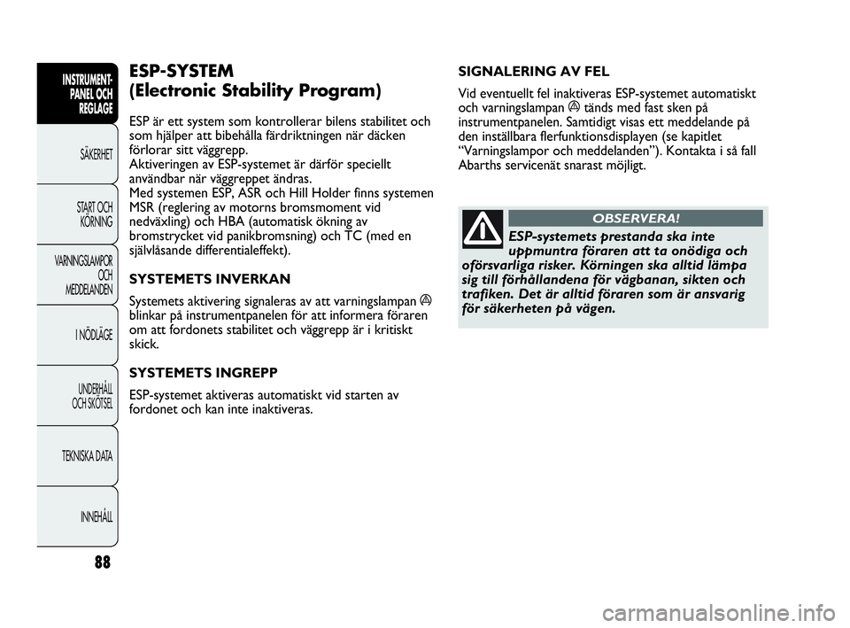 Abarth Punto 2019  Drift- och underhållshandbok (in Swedish) 88
INSTRUMENT-
PANEL OCH 
REGLAGE
SÄKERHET
START OCH 
KÖRNING
VARNINGSLAMPOR
OCH
MEDDELANDEN
I NÖDLÄGE
UNDERHÅLL
OCH SKÖTSEL
TEKNISKA DATA
INNEHÅLL
SIGNALERING AV FEL 
Vid eventuellt fel inakti