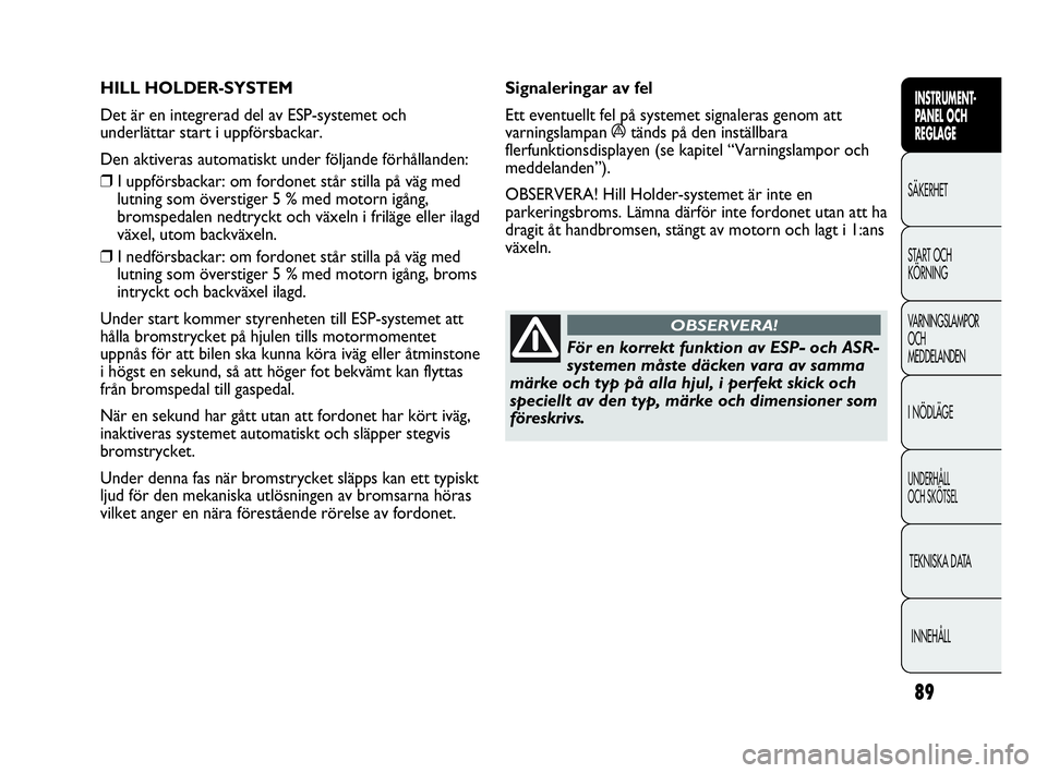 Abarth Punto 2021 Drift- och underhållshandbok (in Swedish) 89
INSTRUMENT-
PANEL OCH
REGLAGE
SÄKERHET
START OCH
KÖRNING
VARNINGSLAMPOR
OCH
MEDDELANDEN
I NÖDLÄGE
UNDERHÅLL
OCH SKÖTSEL
TEKNISKA DATA
INNEHÅLL
HILL HOLDER-SYSTEM
Det är en integrerad del Abarth Punto 2021 Drift- och underhållshandbok (in Swedish) 89
INSTRUMENT-
PANEL OCH
REGLAGE
SÄKERHET
START OCH
KÖRNING
VARNINGSLAMPOR
OCH
MEDDELANDEN
I NÖDLÄGE
UNDERHÅLL
OCH SKÖTSEL
TEKNISKA DATA
INNEHÅLL
HILL HOLDER-SYSTEM
Det är en integrerad del