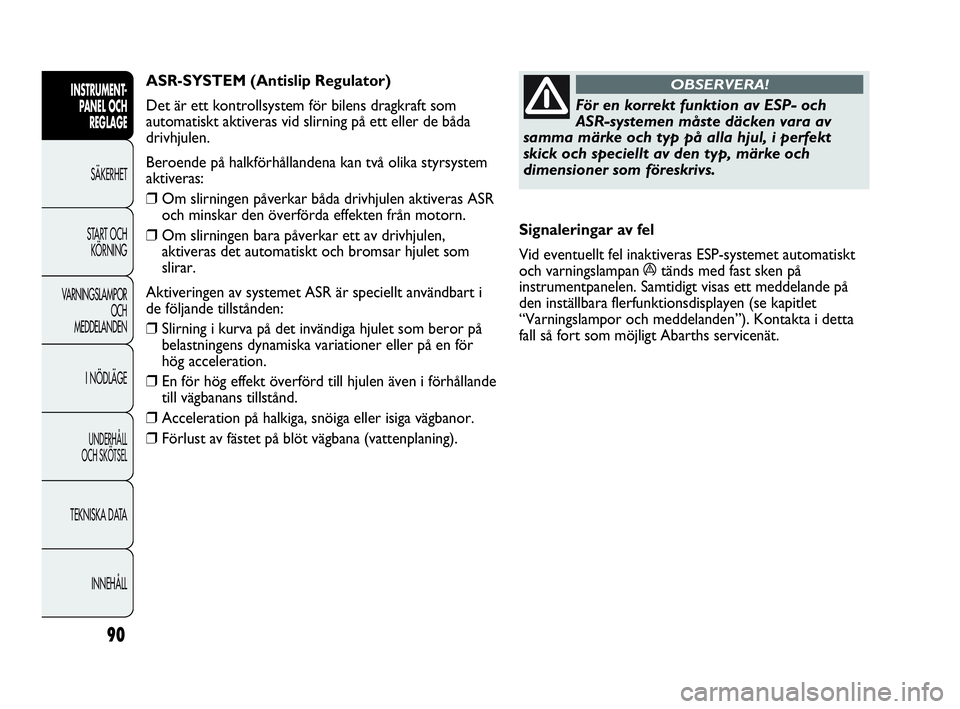 Abarth Punto 2019  Drift- och underhållshandbok (in Swedish) 90
INSTRUMENT-
PANEL OCH 
REGLAGE
SÄKERHET
START OCH 
KÖRNING
VARNINGSLAMPOR
OCH
MEDDELANDEN
I NÖDLÄGE
UNDERHÅLL
OCH SKÖTSEL
TEKNISKA DATA
INNEHÅLL
För en korrekt funktion av ESP- och
ASR-syst
