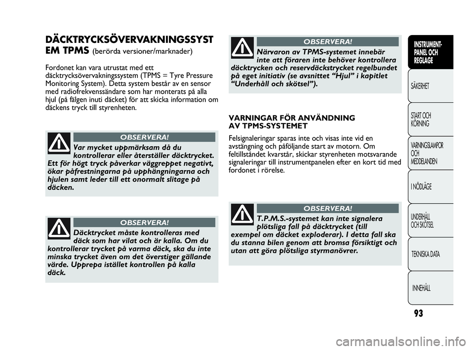 Abarth Punto 2016  Drift- och underhållshandbok (in Swedish) 93
INSTRUMENT-
PANEL OCH 
REGLAGE
SÄKERHET
START OCH 
KÖRNING
VARNINGSLAMPOR
OCH
MEDDELANDEN
I NÖDLÄGE
UNDERHÅLL
OCH SKÖTSEL
TEKNISKA DATA
INNEHÅLL
DÄCKTRYCKSÖVERVAKNINGSSYST
EM TPMS 
(berör