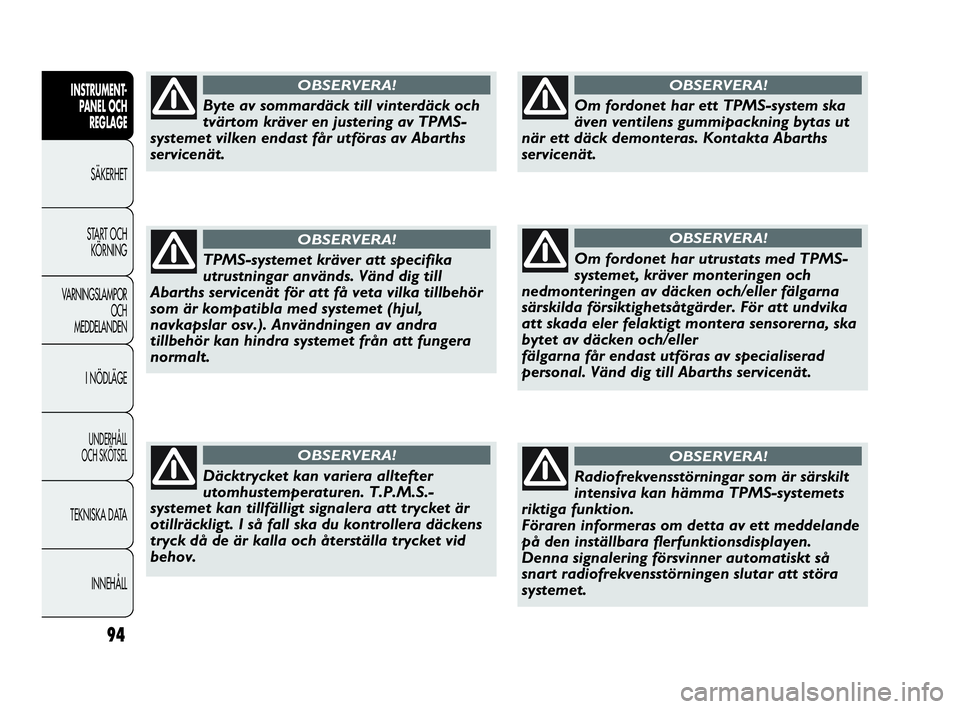 Abarth Punto 2019  Drift- och underhållshandbok (in Swedish) 94
INSTRUMENT-
PANEL OCH 
REGLAGE
SÄKERHET
START OCH 
KÖRNING
VARNINGSLAMPOR
OCH
MEDDELANDEN
I NÖDLÄGE
UNDERHÅLL
OCH SKÖTSEL
TEKNISKA DATA
INNEHÅLL
Byte av sommardäck till vinterdäck och
tvä