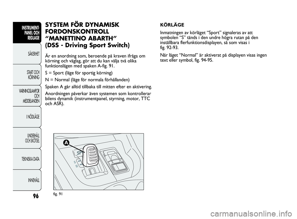 Abarth Punto 2021 Drift- och underhållshandbok (in Swedish) 96
INSTRUMENT-
PANEL OCH
REGLAGE
SÄKERHET
START OCH
KÖRNING
VARNINGSLAMPOR
OCH
MEDDELANDEN
I NÖDLÄGE
UNDERHÅLL
OCH SKÖTSEL
TEKNISKA DATA
INNEHÅLL
fig. 91
KÖRLÄGE
Inmatningen av körläget Abarth Punto 2021 Drift- och underhållshandbok (in Swedish) 96
INSTRUMENT-
PANEL OCH
REGLAGE
SÄKERHET
START OCH
KÖRNING
VARNINGSLAMPOR
OCH
MEDDELANDEN
I NÖDLÄGE
UNDERHÅLL
OCH SKÖTSEL
TEKNISKA DATA
INNEHÅLL
fig. 91
KÖRLÄGE
Inmatningen av körläget