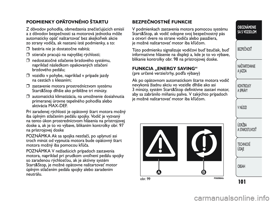 Abarth Punto 2012  Návod na použitie a údržbu (in Slovak) 101
OBOZNÁMENIE 
SA S VOZIDLOM
BEZPEČNOSŤ
NAŠT
 ARTOVANIE
A JAZDA
KONTROLKY 
A SPRÁVY
V NÚDZI
ÚDRŽBA 
A STAROSTLIVOSŤ
TECHNICKÉ 
ÚDAJE
OBSAH
F0U098Abobr. 99
BEZPEČNOSTNÉ FUNKCIE
V podmien
