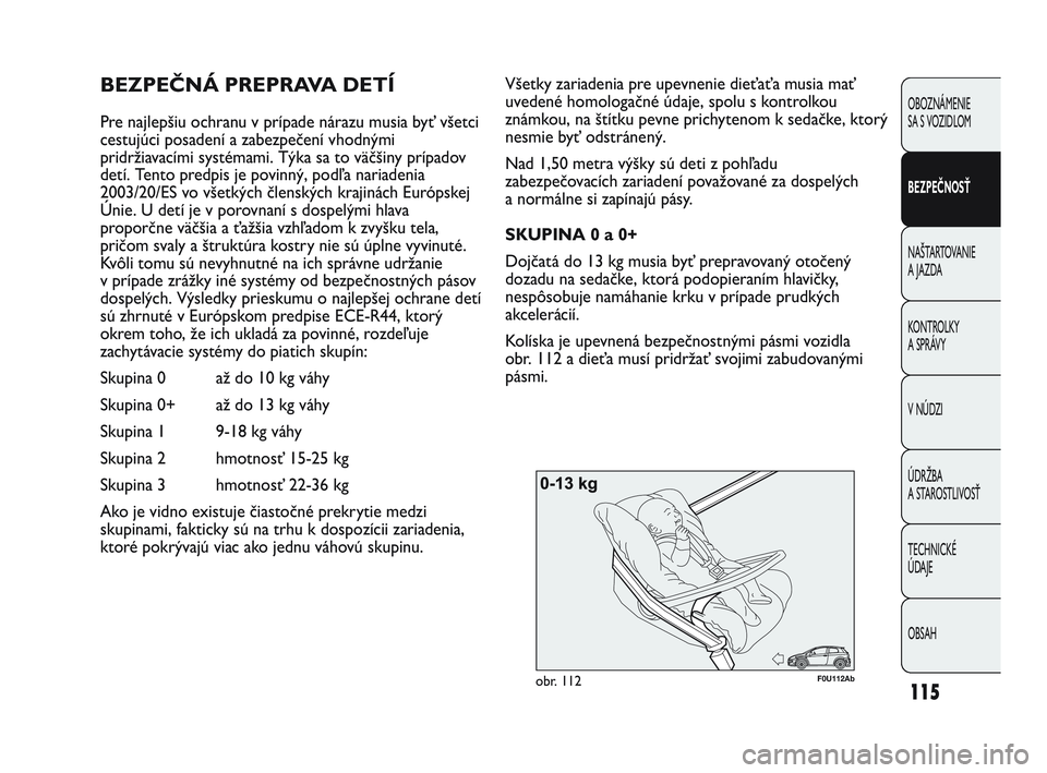 Abarth Punto 2012  Návod na použitie a údržbu (in Slovak) 115
OBOZNÁMENIE 
SA S VOZIDLOM
BEZPEČNOSŤ
NAŠTARTOVANIE
A
 JAZDA
KONTROLKY 
A SPRÁVY
V NÚDZI
ÚDRŽBA 
A STAROSTLIVOSŤ
TECHNICKÉ 
ÚDAJE
OBSAH
F0U112Abobr. 112
Všetky zariadenia pre upevnenie