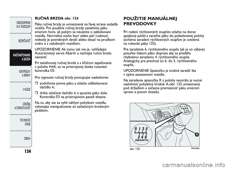 Abarth Punto 2012  Návod na použitie a údržbu (in Slovak) 134
OBOZNÁMENIE 
SA S VOZIDLOM
BEZPEČNOSŤ
NAŠTARTOVANIE A JAZD
 A
KONTROLKY  A SPRÁ
 VY
V NÚDZI
ÚDRŽBA 
A STAROSTLIVOSŤ
TECHNICKÉ ÚDAJE
OBSAH
F0U125Abobr. 125
POUŽITIE MANUÁLNEJ
PREVODOVK