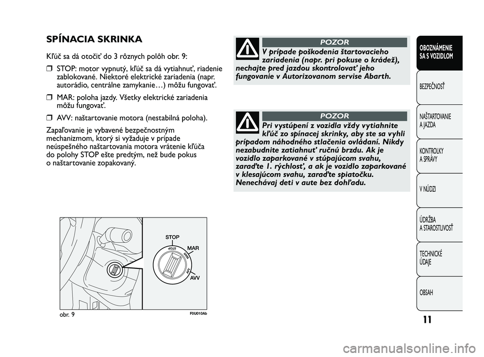 Abarth Punto 2012 Návod na použitie a údržbu (in Slovak) 11
OBOZNÁMENIE
SA S VOZIDLOM
BEZPEČNOSŤ
NAŠT
ARTOVANIE
A JAZDA
KONTROLKY
A SPRÁVY
V NÚDZI
ÚDRŽBA
A STAROSTLIVOSŤ
TECHNICKÉ
ÚDAJE
OBSAH
obr. 9F0U010Ab
V prípade poškodenia štartovacie Abarth Punto 2012 Návod na použitie a údržbu (in Slovak) 11
OBOZNÁMENIE
SA S VOZIDLOM
BEZPEČNOSŤ
NAŠT
ARTOVANIE
A JAZDA
KONTROLKY
A SPRÁVY
V NÚDZI
ÚDRŽBA
A STAROSTLIVOSŤ
TECHNICKÉ
ÚDAJE
OBSAH
obr. 9F0U010Ab
V prípade poškodenia štartovacie