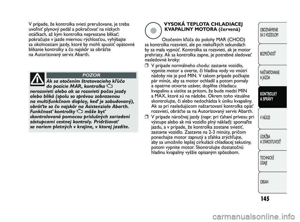 Abarth Punto 2012 Návod na použitie a údržbu (in Slovak) 145
OBOZNÁMENIE
SA S VOZIDLOM
BEZPEČNOSŤ
NAŠTARTOVANIE
A JAZDA
KONTROLKY
A SPRÁVY
V NÚDZI
ÚDRŽBA
A STAROSTLIVOSŤ
TECHNICKÉ
ÚDAJE
OBSAH
Ak sa otočením štratovacieho kľúča
do pozíc Abarth Punto 2012 Návod na použitie a údržbu (in Slovak) 145
OBOZNÁMENIE
SA S VOZIDLOM
BEZPEČNOSŤ
NAŠTARTOVANIE
A JAZDA
KONTROLKY
A SPRÁVY
V NÚDZI
ÚDRŽBA
A STAROSTLIVOSŤ
TECHNICKÉ
ÚDAJE
OBSAH
Ak sa otočením štratovacieho kľúča
do pozíc