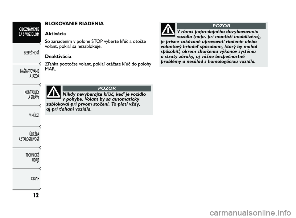 Abarth Punto 2012  Návod na použitie a údržbu (in Slovak) Nikdy nevyberajte kľúč, keď je vozidlo
v pohybe. Volant by sa automaticky
zablokoval pri prvom stočení. To platí vždy,
aj pri ťahaní vozidla.
POZOR
V rámci popredajného dovybavovania
vozid