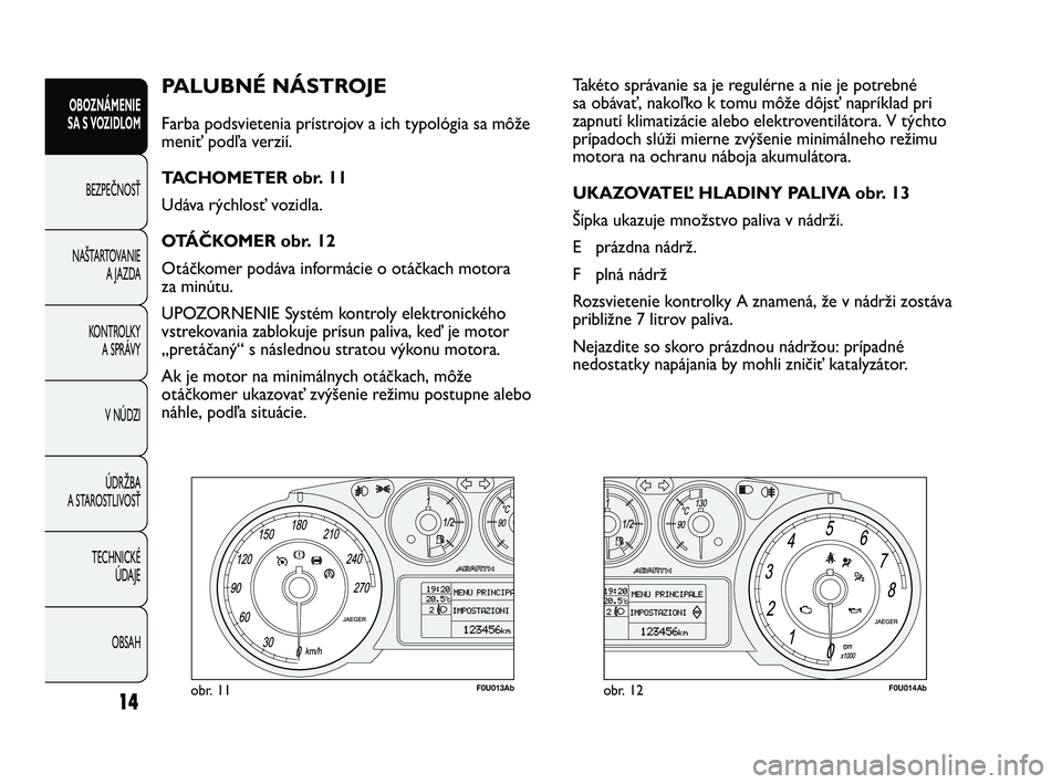 Abarth Punto 2012  Návod na použitie a údržbu (in Slovak) OBSAH
TECHNICKÉ 
ÚDAJE
ÚDRŽBA
A STAROSTLIVOSŤ V NÚDZI
KONTROLKY
A SPRÁVY
NAŠTARTOVANIE
A JAZDA
BEZPEČNOSŤ
OBOZNÁMENIE
SA S V
 OZIDLOM
14
PALUBNÉ NÁSTROJE 
Farba podsvietenia prístrojov a