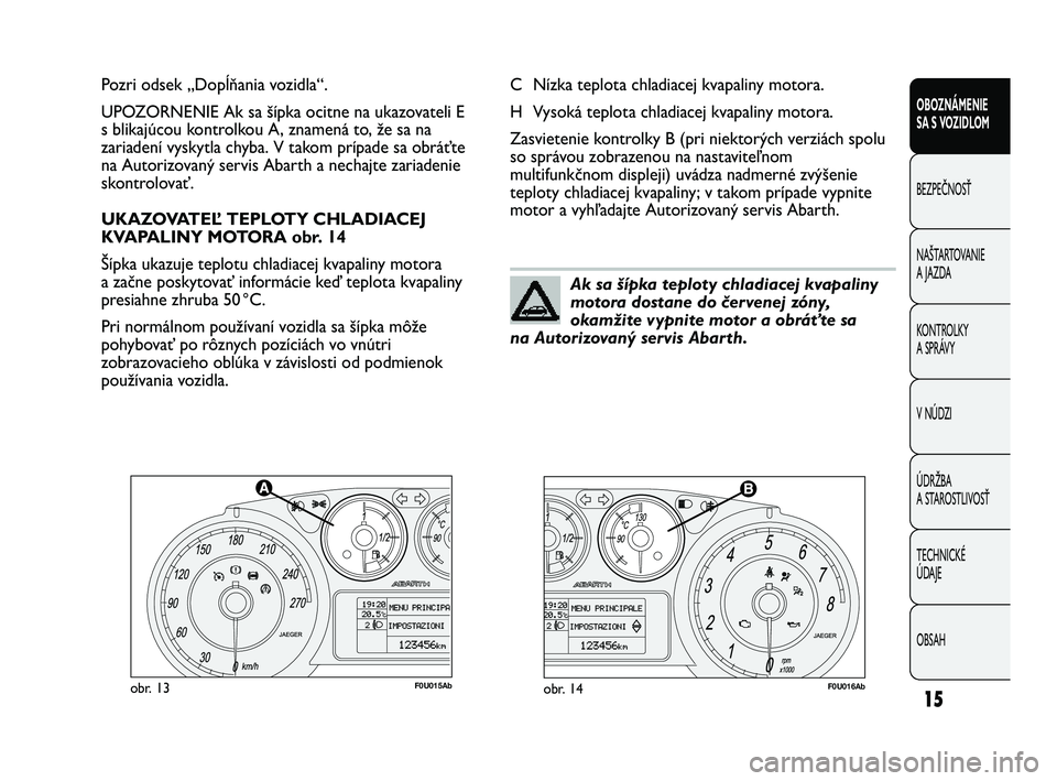 Abarth Punto 2012  Návod na použitie a údržbu (in Slovak) OBSAH TECHNICKÉ 
ÚDAJE ÚDRŽBA
A STAROSTLIVOSŤ V NÚDZI KONTROLKY 
A SPRÁVY NAŠTARTOVANIE
A JAZDA BEZPEČNOSŤ OBOZNÁMENIE 
SA S V
OZIDLOM
15
F0U015Abobr. 13F0U016Abobr. 14
C Nízka teplota chl