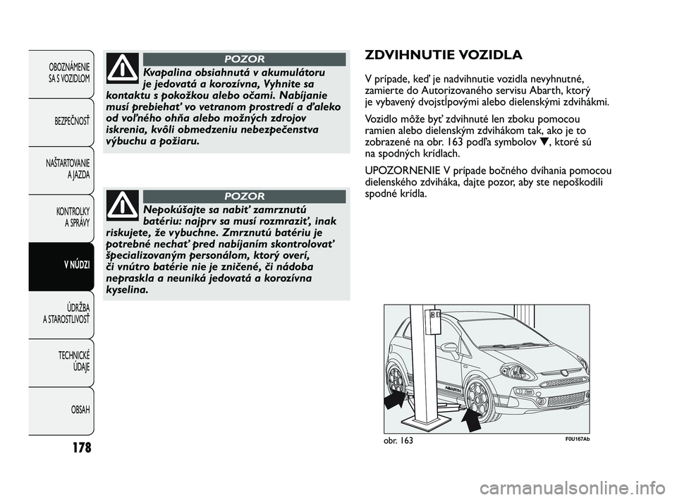 Abarth Punto 2012  Návod na použitie a údržbu (in Slovak) OBSAH
TECHNICKÉ 
ÚDAJE
ÚDRŽBA
A STAROSTLIVOSŤ V NÚDZI
KONTROLKY
A SPRÁVY
NAŠTARTOVANIE
A JAZDA
BEZPEČNOSŤ
OBOZNÁMENIE 
SA S VOZIDLOM
178
Kvapalina obsiahnutá v akumulátoru
je jedovatá a 