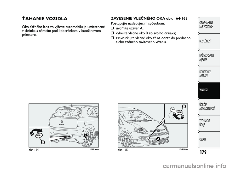 Abarth Punto 2012  Návod na použitie a údržbu (in Slovak) OBSAH TECHNICKÉ 
ÚDAJE ÚDRŽBA 
A STAROSTLIVOSŤ V NÚDZI KONTROLKY
A SPRÁVY NAŠTARTOVANIE
A JAZDA BEZPEČNOSŤ OBOZNÁMENIE 
SA S VOZIDLOM
179
F0U169Abobr. 165
ZAVESENIE VLEČNÉHO OKA obr. 164-
