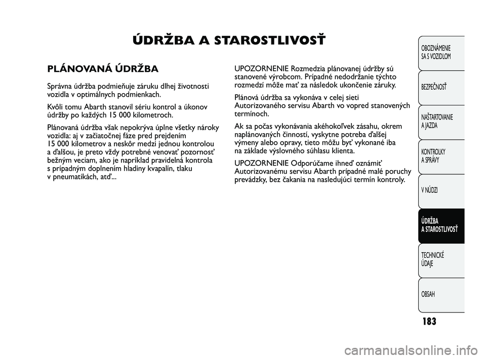 Abarth Punto 2012  Návod na použitie a údržbu (in Slovak) 183
OBOZNÁMENIE 
SA S VOZIDLOM
BEZPEČNOSŤ
NAŠTARTOVANIE
A JAZDA
KONTROLKY
A SPRÁVY
V NÚDZI
ÚDRŽBA 
A STAROSTLIVOSŤ
TECHNICKÉ 
ÚDAJE
OBSAH
ÚDRŽBA A STAROSTLIVOSŤ
PLÁNOVANÁ ÚDRŽBA
Spr