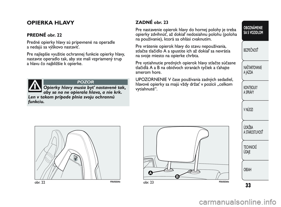 Abarth Punto 2012 Návod na použitie a údržbu (in Slovak) OBSAH TECHNICKÉ
ÚDAJE ÚDRŽBA
A STAROSTLIVOSŤ V NÚDZI KONTROLKY
A SPRÁVY NAŠTARTOVANIE
A JAZDA BEZPEČNOSŤ OBOZNÁMENIE
SA S V
OZIDLOM
33
Opierky hlavy musia byť nastavené tak,
aby sa na Abarth Punto 2012 Návod na použitie a údržbu (in Slovak) OBSAH TECHNICKÉ
ÚDAJE ÚDRŽBA
A STAROSTLIVOSŤ V NÚDZI KONTROLKY
A SPRÁVY NAŠTARTOVANIE
A JAZDA BEZPEČNOSŤ OBOZNÁMENIE
SA S V
OZIDLOM
33
Opierky hlavy musia byť nastavené tak,
aby sa na