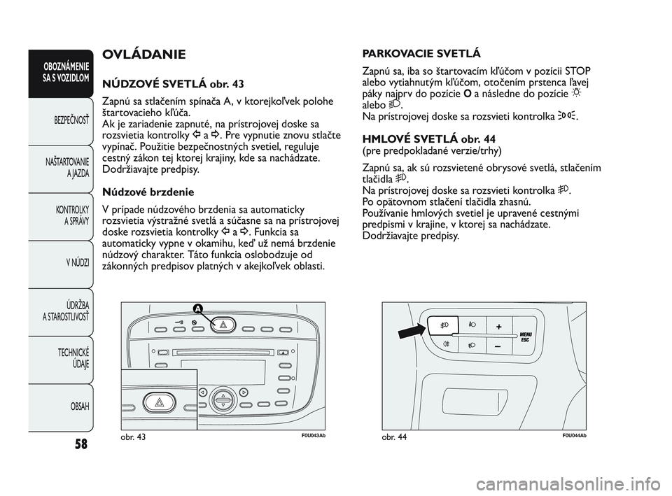 Abarth Punto 2012 Návod na použitie a údržbu (in Slovak) 58
OBOZNÁMENIE
SA S VOZIDLOM
BEZPEČNOSŤ
NAŠT
ARTOVANIE A JAZDA
KONTROLKY A SPRÁVY
V NÚDZI
ÚDRŽBA
A STAROSTLIVOSŤ
TECHNICKÉ ÚDAJE
OBSAH
F0U043Abobr. 43F0U044Abobr. 44
PARKOVACIE SVETLÁ
Za Abarth Punto 2012 Návod na použitie a údržbu (in Slovak) 58
OBOZNÁMENIE
SA S VOZIDLOM
BEZPEČNOSŤ
NAŠT
ARTOVANIE A JAZDA
KONTROLKY A SPRÁVY
V NÚDZI
ÚDRŽBA
A STAROSTLIVOSŤ
TECHNICKÉ ÚDAJE
OBSAH
F0U043Abobr. 43F0U044Abobr. 44
PARKOVACIE SVETLÁ
Za