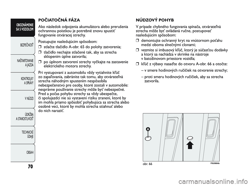 Abarth Punto 2012 Návod na použitie a údržbu (in Slovak) POČIATOČNÁ FÁZA
Ako následok odpojenia akumulátora alebo prerušenia
ochrannou poistkou je potrebné znovu spustiť
fungovanie otváracej strechy.
Postupujte nasledujúcim spôsobom:
❒stlačt Abarth Punto 2012 Návod na použitie a údržbu (in Slovak) POČIATOČNÁ FÁZA
Ako následok odpojenia akumulátora alebo prerušenia
ochrannou poistkou je potrebné znovu spustiť
fungovanie otváracej strechy.
Postupujte nasledujúcim spôsobom:
❒stlačt
