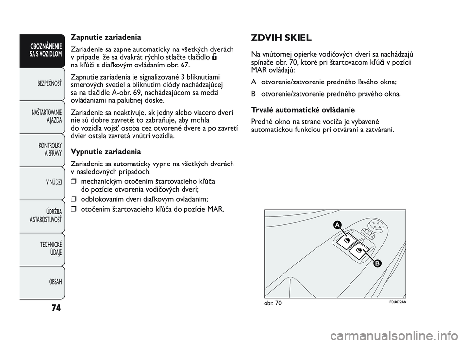 Abarth Punto 2012 Návod na použitie a údržbu (in Slovak) Zapnutie zariadenia
Zariadenie sa zapne automaticky na všetkých dverách
v prípade, že sa dvakrát rýchlo stlačte tlačidlo Á
na kľúči s diaľkovým ovládaním obr. 67.
Zapnutie zariadenia Abarth Punto 2012 Návod na použitie a údržbu (in Slovak) Zapnutie zariadenia
Zariadenie sa zapne automaticky na všetkých dverách
v prípade, že sa dvakrát rýchlo stlačte tlačidlo Á
na kľúči s diaľkovým ovládaním obr. 67.
Zapnutie zariadenia