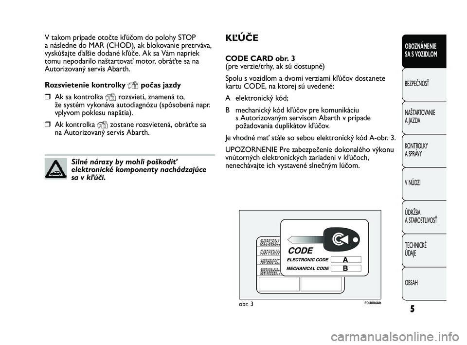 Abarth Punto 2012  Návod na použitie a údržbu (in Slovak) KĽÚČE
CODE CARD obr. 3
(pre verzie/trhy, ak sú dostupné)
Spolu s vozidlom a dvomi verziami kľúčov dostanete
kartu CODE, na ktorej sú uvedené:
A elektronický kód; 
B mechanický kód kľú�