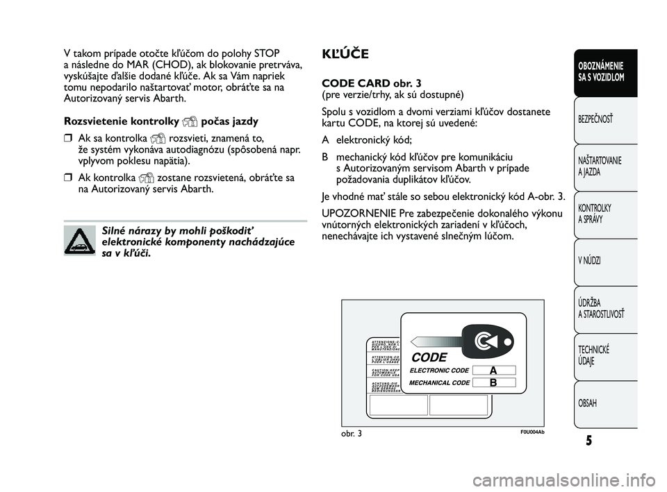 Abarth Punto 2012 Návod na použitie a údržbu (in Slovak) KĽÚČE
CODE CARD obr. 3
(pre verzie/trhy, ak sú dostupné)
Spolu s vozidlom a dvomi verziami kľúčov dostanete
kartu CODE, na ktorej sú uvedené:
A elektronický kód;
B mechanický kód kľú Abarth Punto 2012 Návod na použitie a údržbu (in Slovak) KĽÚČE
CODE CARD obr. 3
(pre verzie/trhy, ak sú dostupné)
Spolu s vozidlom a dvomi verziami kľúčov dostanete
kartu CODE, na ktorej sú uvedené:
A elektronický kód;
B mechanický kód kľú