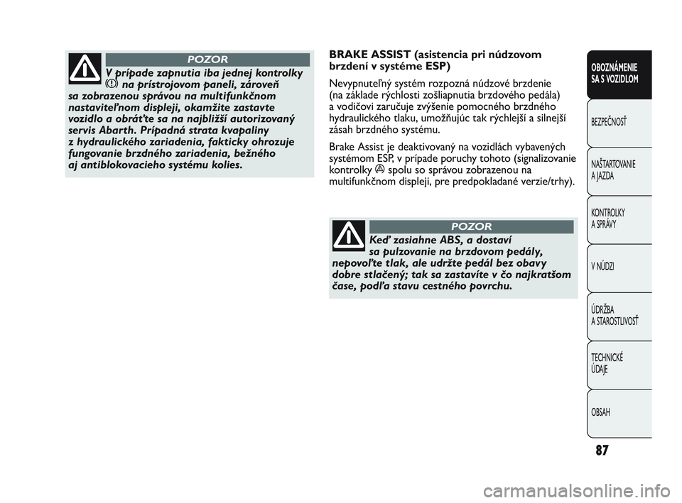 Abarth Punto 2012  Návod na použitie a údržbu (in Slovak) 87
OBOZNÁMENIE 
SA S VOZIDLOM
BEZPEČNOSŤ
NAŠT
 ARTOVANIE
A JAZDA
KONTROLKY 
A SPRÁVY
V NÚDZI
ÚDRŽBA 
A STAROSTLIVOSŤ
TECHNICKÉ 
ÚDAJE
OBSAH
V prípade zapnutia iba jednej kontrolky
x na pr