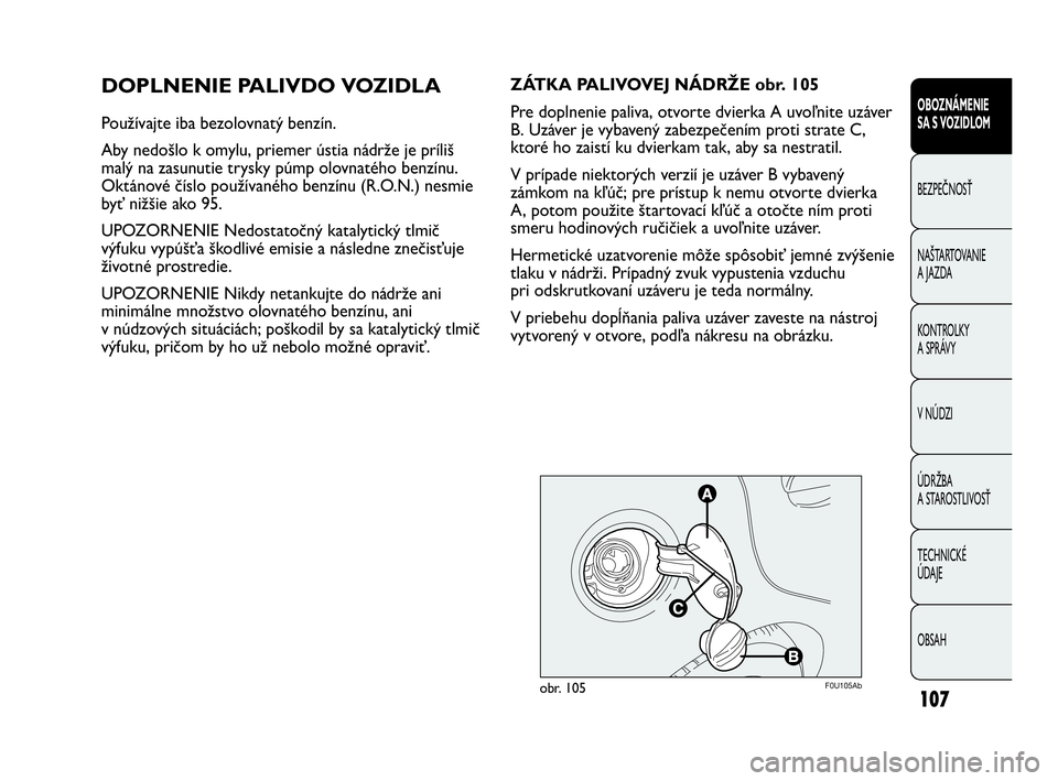 Abarth Punto 2014 Návod na použitie a údržbu (in Slovak) 107
OBOZNÁMENIE
SA S VOZIDLOM
BEZPEČNOSŤ
NAŠTARTOVANIE
A JAZDA
KONTROLKY
A SPRÁVY
V NÚDZI
ÚDRŽBA
A STAROSTLIVOSŤ
TECHNICKÉ
ÚDAJE
OBSAH
DOPLNENIE PALIVDO VOZIDLA
Používajte iba bezolov Abarth Punto 2014 Návod na použitie a údržbu (in Slovak) 107
OBOZNÁMENIE
SA S VOZIDLOM
BEZPEČNOSŤ
NAŠTARTOVANIE
A JAZDA
KONTROLKY
A SPRÁVY
V NÚDZI
ÚDRŽBA
A STAROSTLIVOSŤ
TECHNICKÉ
ÚDAJE
OBSAH
DOPLNENIE PALIVDO VOZIDLA
Používajte iba bezolov