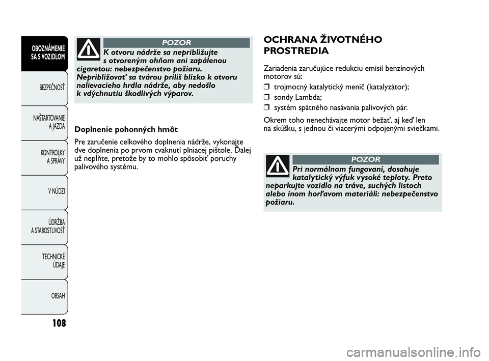 Abarth Punto 2014 Návod na použitie a údržbu (in Slovak) 108
OBOZNÁMENIE
SA S VOZIDLOM
BEZPEČNOSŤ
NAŠTARTOVANIE
A JAZDA
KONTROLKY
A SPRÁVY
V NÚDZI
ÚDRŽBA
A STAROSTLIVOSŤ
TECHNICKÉ
ÚDAJE
OBSAH
Doplnenie pohonných hmôt
Pre zaručenie celkovéh Abarth Punto 2014 Návod na použitie a údržbu (in Slovak) 108
OBOZNÁMENIE
SA S VOZIDLOM
BEZPEČNOSŤ
NAŠTARTOVANIE
A JAZDA
KONTROLKY
A SPRÁVY
V NÚDZI
ÚDRŽBA
A STAROSTLIVOSŤ
TECHNICKÉ
ÚDAJE
OBSAH
Doplnenie pohonných hmôt
Pre zaručenie celkovéh