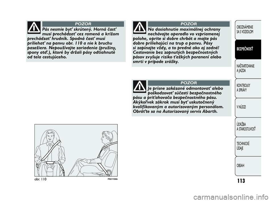 Abarth Punto 2015  Návod na použitie a údržbu (in Slovak) 113
OBOZNÁMENIE 
SA S VOZIDLOM
BEZPEČNOSŤ
NAŠTARTOVANIE
A JAZDA
KONTROLKY 
A SPRÁVY
V NÚDZI
ÚDRŽBA 
A STAROSTLIVOSŤ
TECHNICKÉ 
ÚDAJE
OBSAH
Pás nesmie byť skrútený. Horná časť
musí p