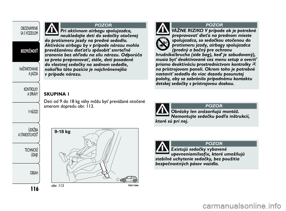 Abarth Punto 2015  Návod na použitie a údržbu (in Slovak) 116
OBOZNÁMENIE 
SA S VOZIDLOM
BEZPEČNOSŤ
NAŠTARTOVANIE
A JAZDA
KONTROLKY 
A SPRÁVY
V NÚDZI
ÚDRŽBA 
A STAROSTLIVOSŤ
TECHNICKÉ 
ÚDAJE
OBSAH
F0U113Abobr. 113
SKUPINA 1
Deti od 9 do 18 kg váh