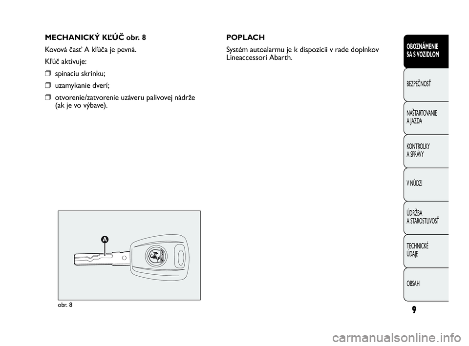 Abarth Punto 2016  Návod na použitie a údržbu (in Slovak) MECHANICKÝ KĽÚČ obr. 8
Kovová časť A kľúča je pevná.
Kľúč aktivuje:
❒spínaciu skrinku;
❒uzamykanie dverí;
❒otvorenie/zatvorenie uzáveru palivovej nádrže 
(ak je vo výbave).PO