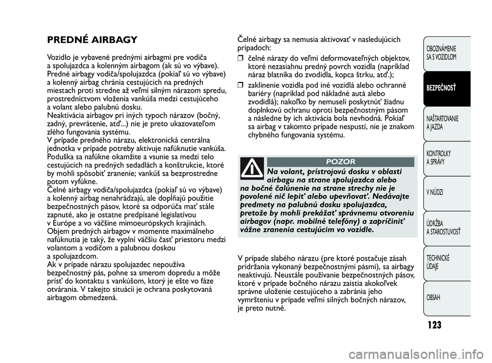 Abarth Punto 2014 Návod na použitie a údržbu (in Slovak) Čelné airbagy sa nemusia aktivovať v nasledujúcich
prípadoch:
❒čelné nárazy do veľmi deformovateľných objektov,
ktoré nezasiahnu predný povrch vozidla (napríklad
náraz blatníka do zv Abarth Punto 2014 Návod na použitie a údržbu (in Slovak) Čelné airbagy sa nemusia aktivovať v nasledujúcich
prípadoch:
❒čelné nárazy do veľmi deformovateľných objektov,
ktoré nezasiahnu predný povrch vozidla (napríklad
náraz blatníka do zv