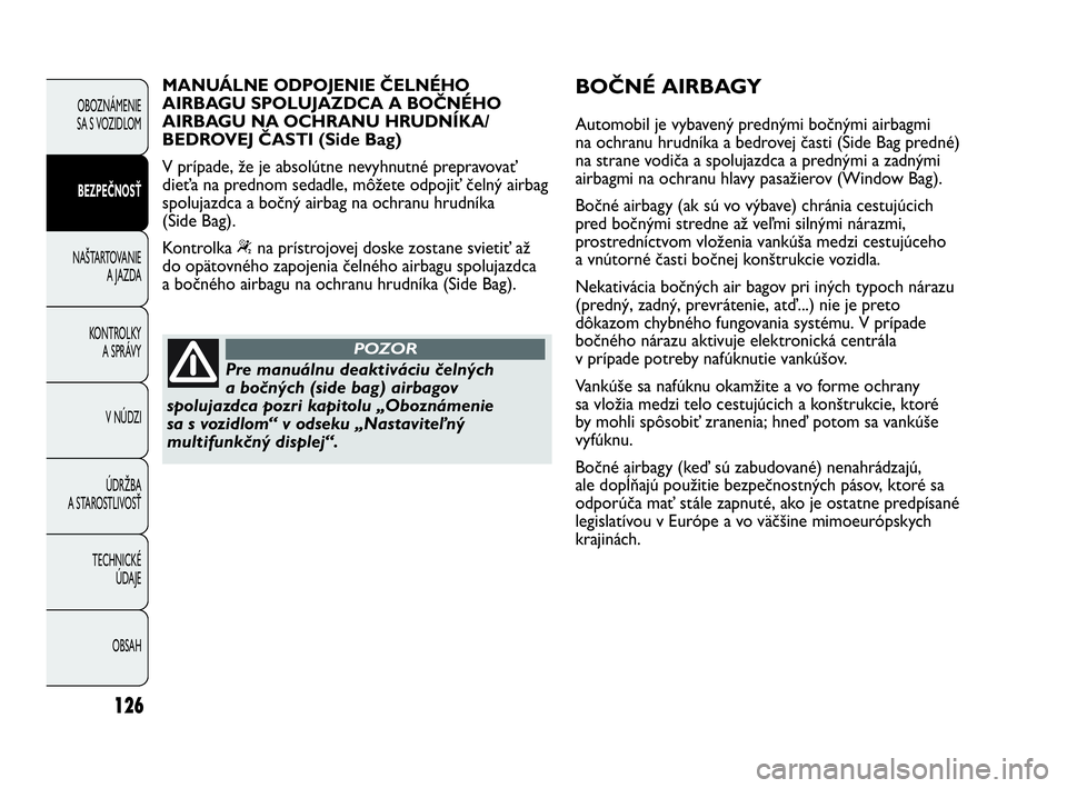 Abarth Punto 2015  Návod na použitie a údržbu (in Slovak) 126
OBOZNÁMENIE 
SA S VOZIDLOM
BEZPEČNOSŤ
NAŠTARTOVANIE
A JAZDA
KONTROLKY 
A SPRÁVY
V NÚDZI
ÚDRŽBA 
A STAROSTLIVOSŤ
TECHNICKÉ 
ÚDAJE
OBSAH
Pre manuálnu deaktiváciu čelných
a bočných (