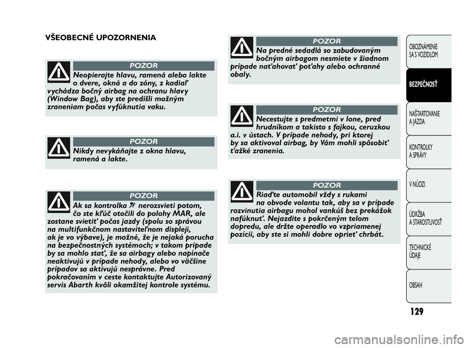Abarth Punto 2015  Návod na použitie a údržbu (in Slovak) 129
OBOZNÁMENIE 
SA S VOZIDLOM
BEZPEČNOSŤ
NAŠTARTOVANIE
A JAZDA
KONTROLKY 
A SPRÁVY
V NÚDZI
ÚDRŽBA 
A STAROSTLIVOSŤ
TECHNICKÉ 
ÚDAJE
OBSAH
Neopierajte hlavu, ramená alebo lakte
o dvere, ok