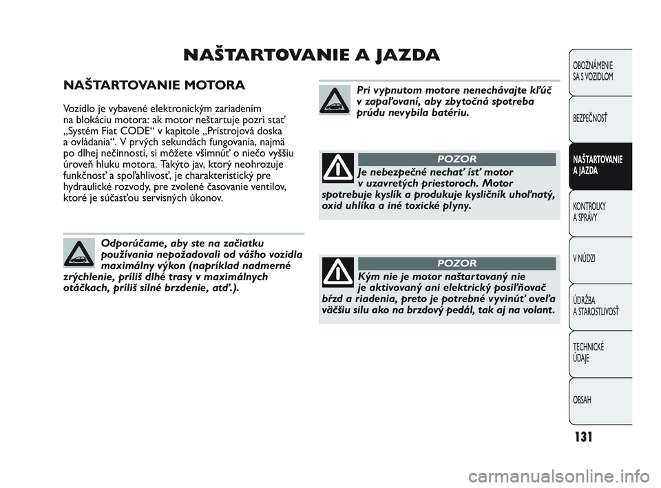 Abarth Punto 2014 Návod na použitie a údržbu (in Slovak) 131
OBOZNÁMENIE
SA S VOZIDLOM
BEZPEČNOSŤ
NAŠTARTOVANIE
A JAZDA
KONTROLKY
A SPRÁVY
V NÚDZI
ÚDRŽBA
A STAROSTLIVOSŤ
TECHNICKÉ
ÚDAJE
OBSAH
NAŠTARTOVANIE MOTORA
Vozidlo je vybavené elektr Abarth Punto 2014 Návod na použitie a údržbu (in Slovak) 131
OBOZNÁMENIE
SA S VOZIDLOM
BEZPEČNOSŤ
NAŠTARTOVANIE
A JAZDA
KONTROLKY
A SPRÁVY
V NÚDZI
ÚDRŽBA
A STAROSTLIVOSŤ
TECHNICKÉ
ÚDAJE
OBSAH
NAŠTARTOVANIE MOTORA
Vozidlo je vybavené elektr